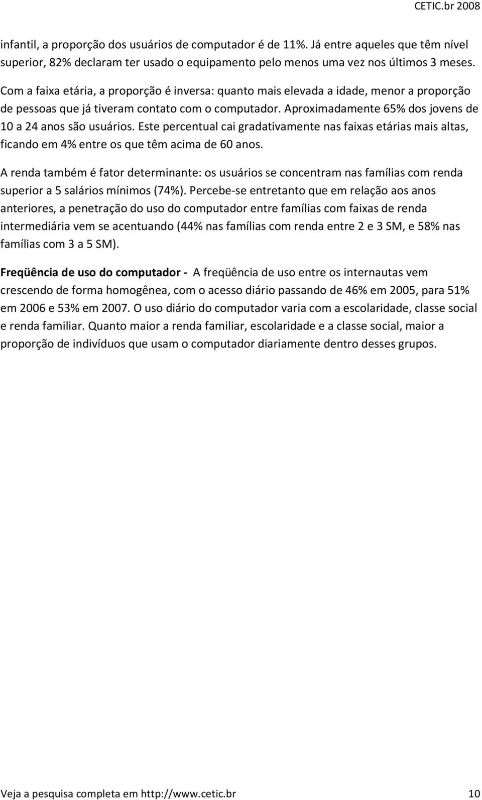 Aproximadamente 65% dos jovens de 10 a 24 anos são usuários. Este percentual cai gradativamente nas faixas etárias mais altas, ficando em 4% entre os que têm acima de 60 anos.