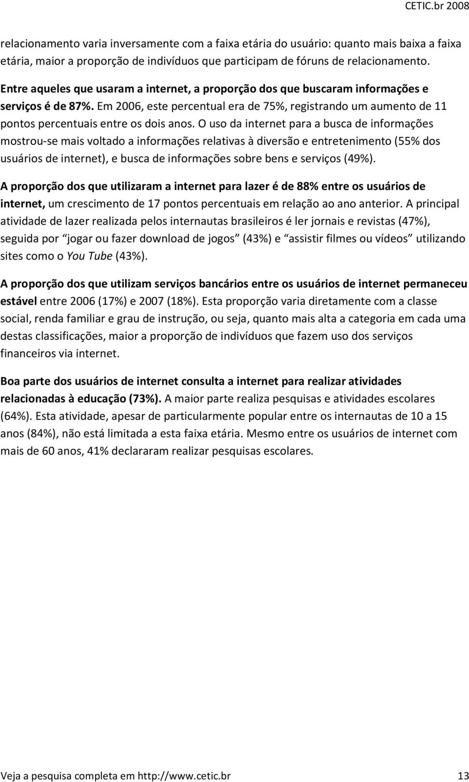 Em 2006, este percentual era de 75%, registrando um aumento de 11 pontos percentuais entre os dois anos.