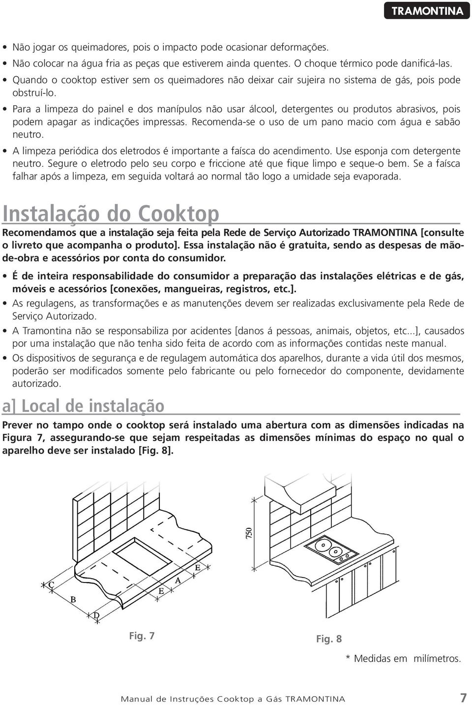 Para a limpeza do painel e dos manípulos não usar álcool, detergentes ou produtos abrasivos, pois podem apagar as indicações impressas. Recomenda-se o uso de um pano macio com água e sabão neutro.