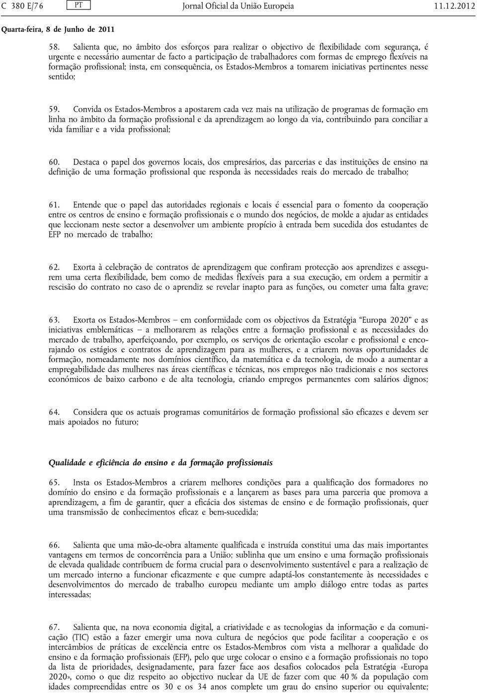 na formação profissional; insta, em consequência, os Estados-Membros a tomarem iniciativas pertinentes nesse sentido; 59.