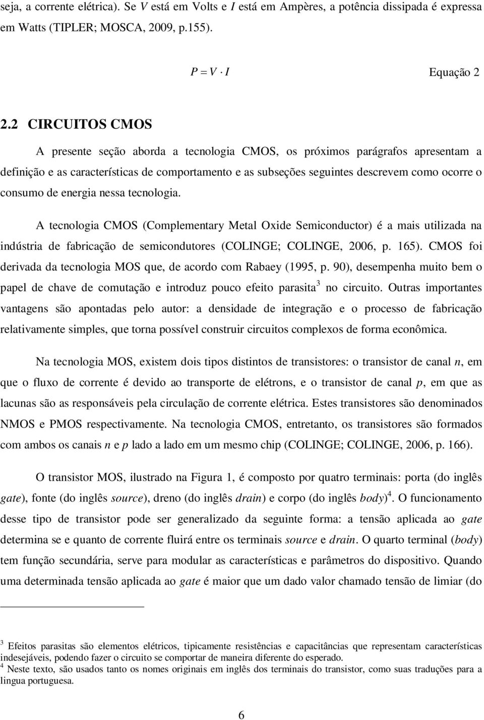 consumo de energia nessa tecnologia. A tecnologia CMOS (Complementary Metal Oxide Semiconductor) é a mais utilizada na indústria de fabricação de semicondutores (COLINGE; COLINGE, 2006, p. 165).