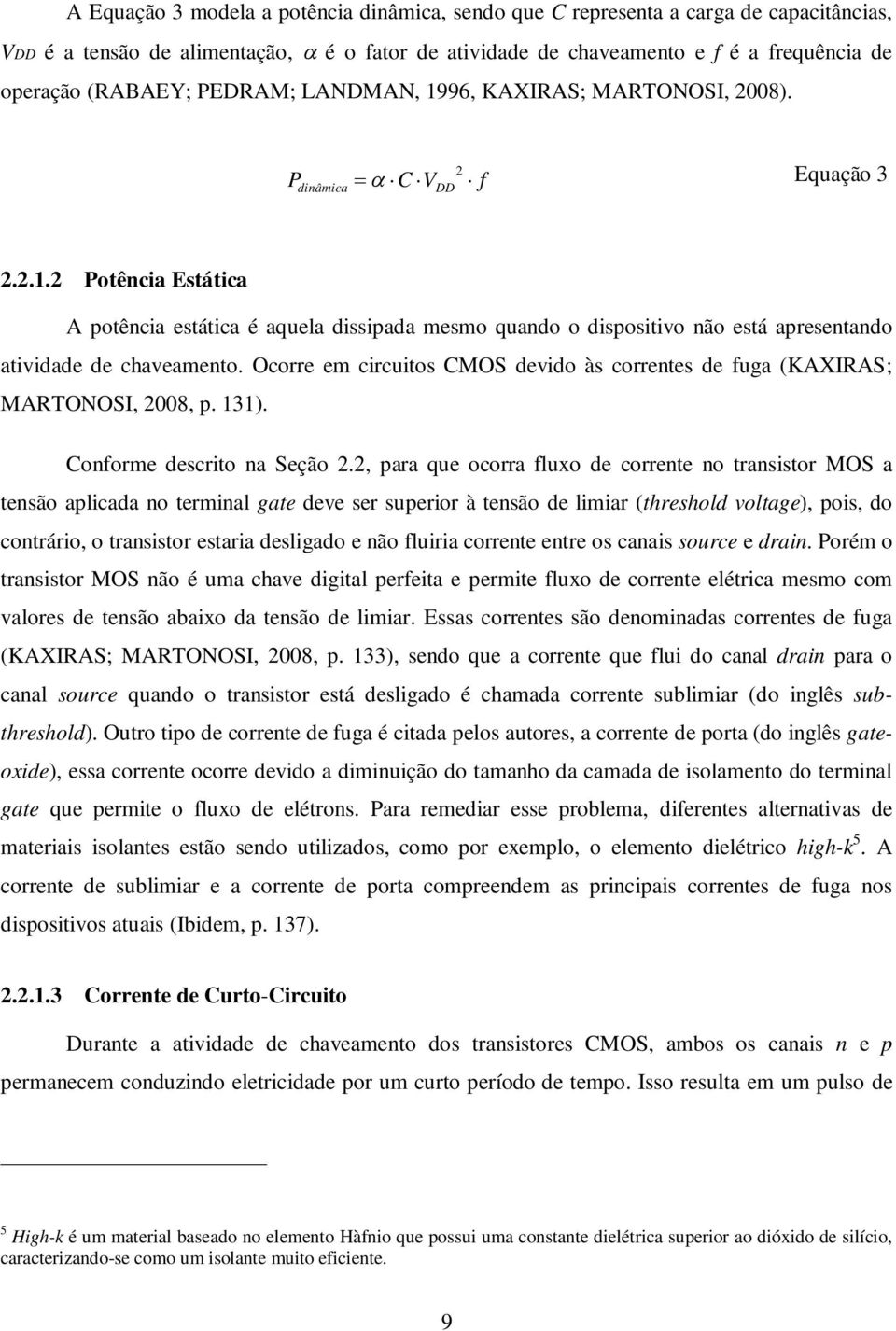 Ocorre em circuitos CMOS devido às correntes de fuga (KAXIRAS; MARTONOSI, 2008, p. 131). Conforme descrito na Seção 2.