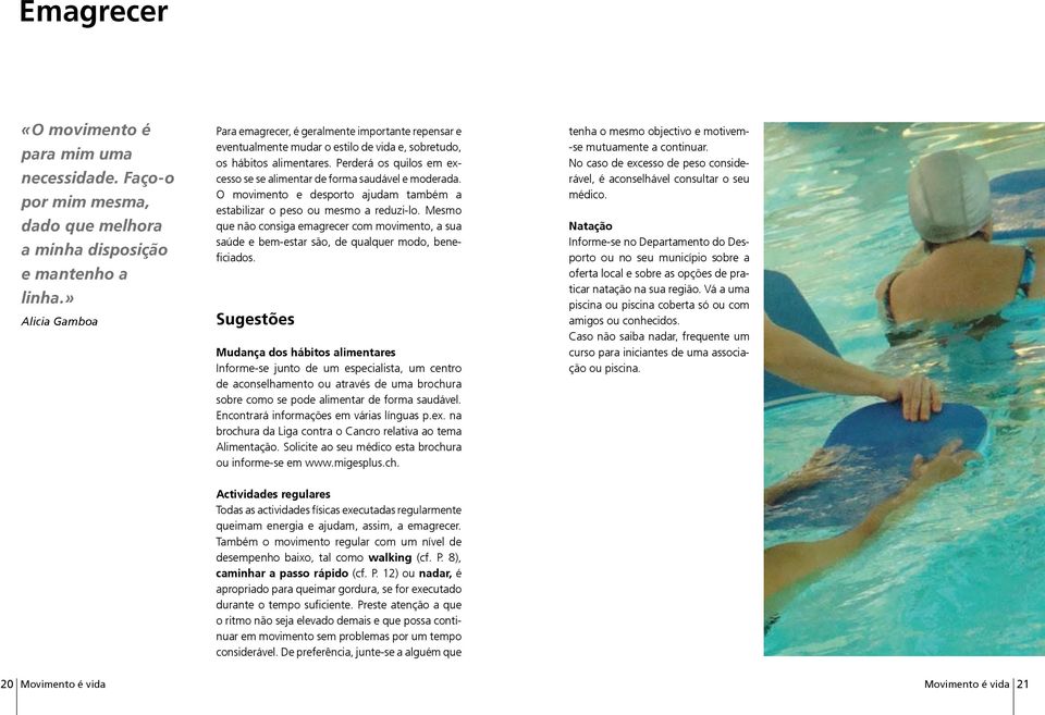 Perderá os quilos em excesso se se alimentar de forma saudável e moderada. O movimento e desporto ajudam também a estabilizar o peso ou mesmo a reduzi-lo.