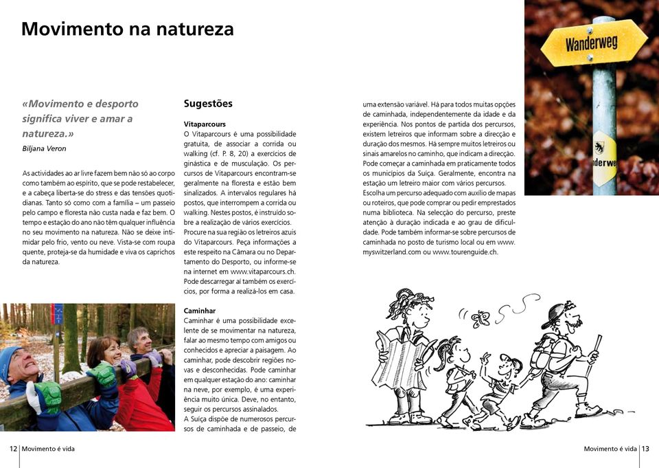 Tanto só como com a família um passeio pelo campo e floresta não custa nada e faz bem. O tempo e estação do ano não têm qualquer influência no seu movimento na natureza.