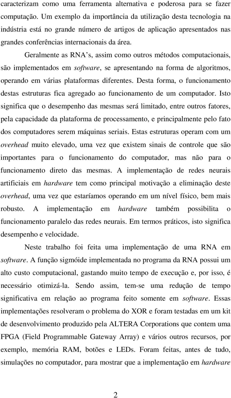 Geralmente as RNA s, assim como outros métodos computacionais, são implementados em software, se apresentando na forma de algoritmos, operando em várias plataformas diferentes.