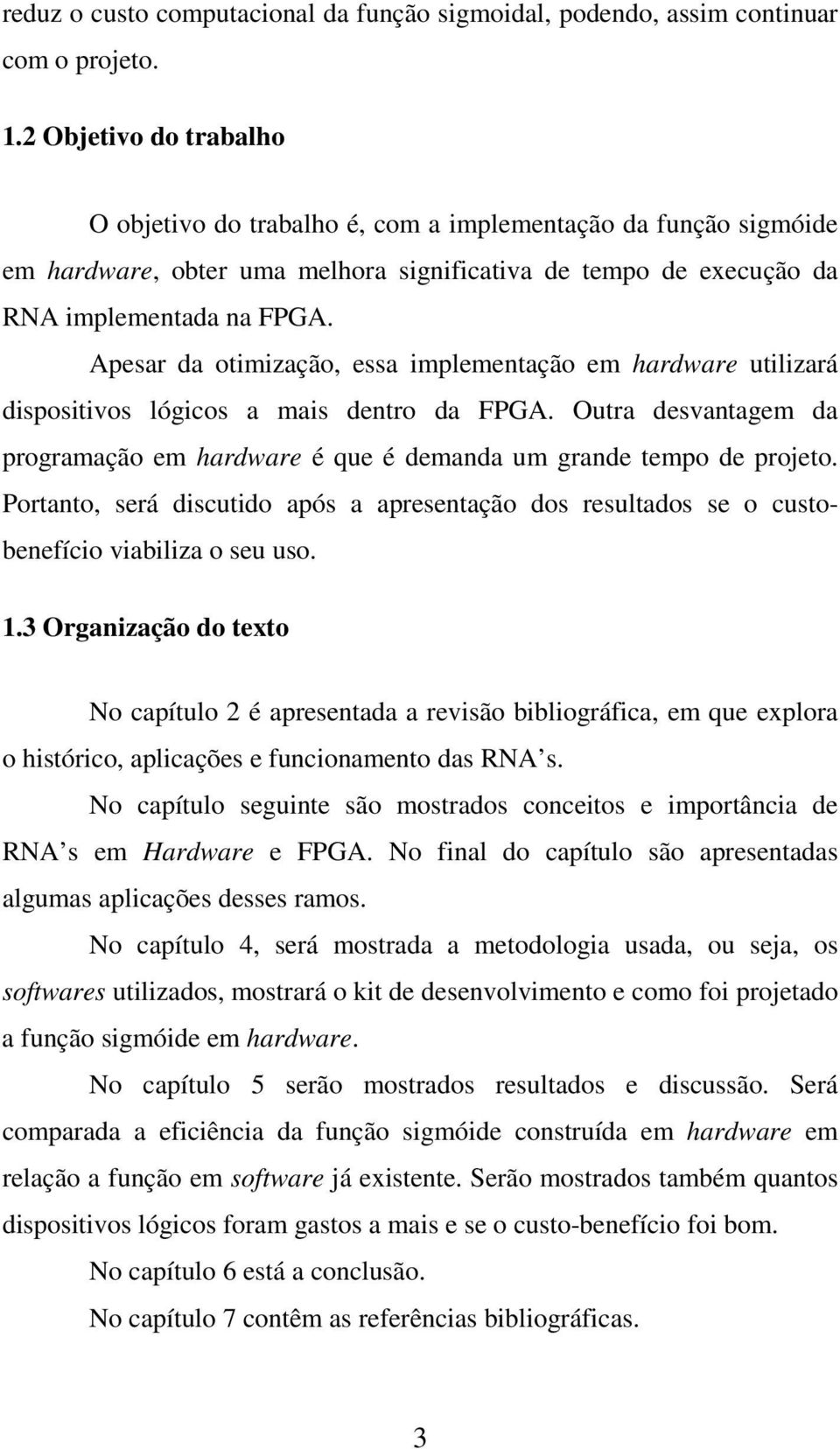 Apesar da otimização, essa implementação em hardware utilizará dispositivos lógicos a mais dentro da FPGA. Outra desvantagem da programação em hardware é que é demanda um grande tempo de projeto.