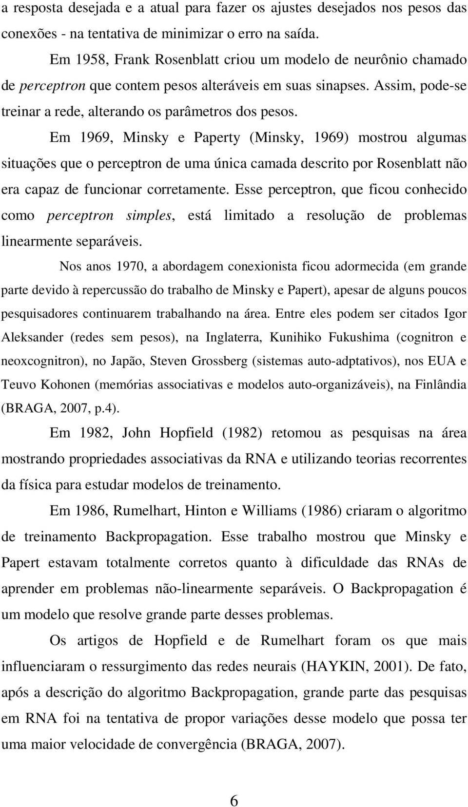 Em 1969, Minsky e Paperty (Minsky, 1969) mostrou algumas situações que o perceptron de uma única camada descrito por Rosenblatt não era capaz de funcionar corretamente.