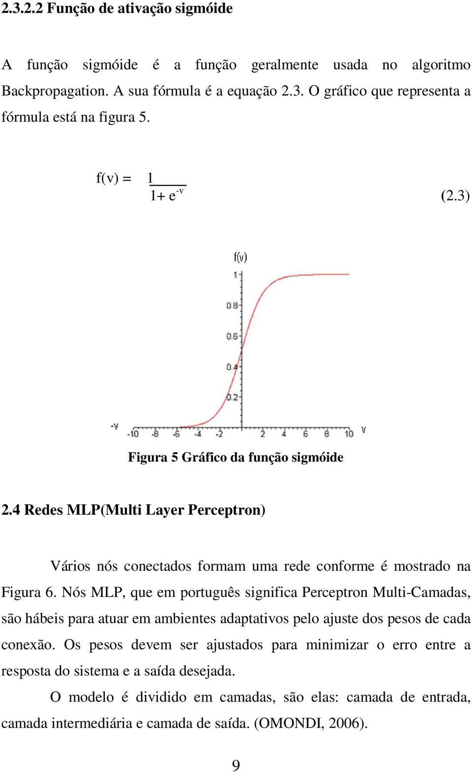 Nós MLP, que em português significa Perceptron Multi-Camadas, são hábeis para atuar em ambientes adaptativos pelo ajuste dos pesos de cada conexão.