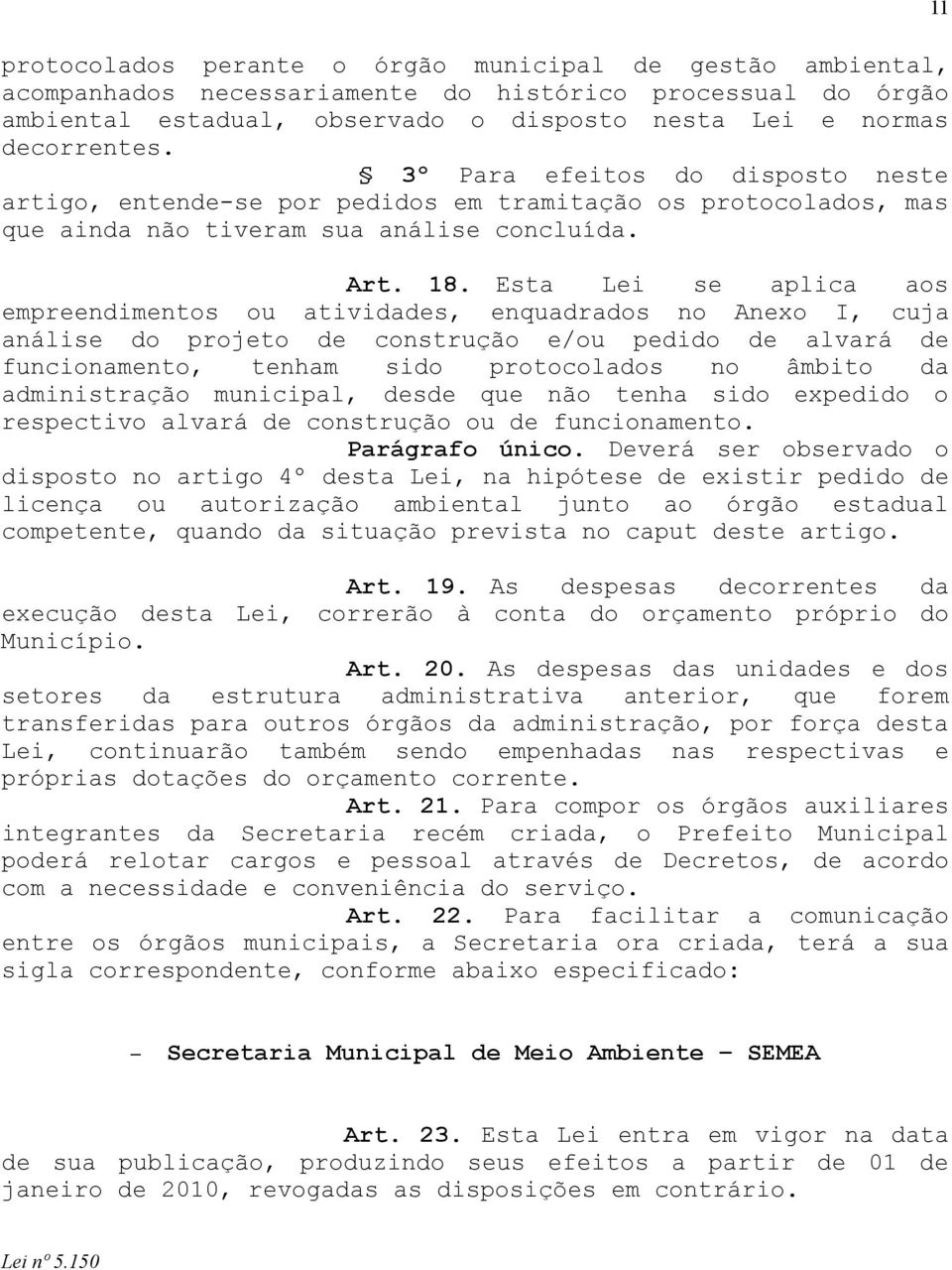 Est Lei se plic os epreendientos ou tividdes, enqudrdos no Anexo I, cuj nálise do projeto de construção e/ou pedido de lvrá de funcionento, tenh sido protocoldos no âbito d dinistrção unicipl, desde