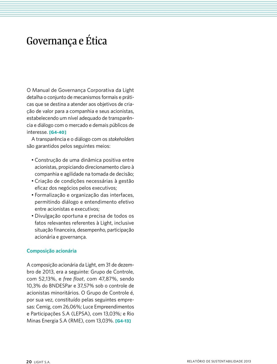 [G4-40] A transparência e o diálogo com os stakeholders são garantidos pelos seguintes meios: Construção de uma dinâmica positiva entre acionistas, propiciando direcionamento claro à companhia e