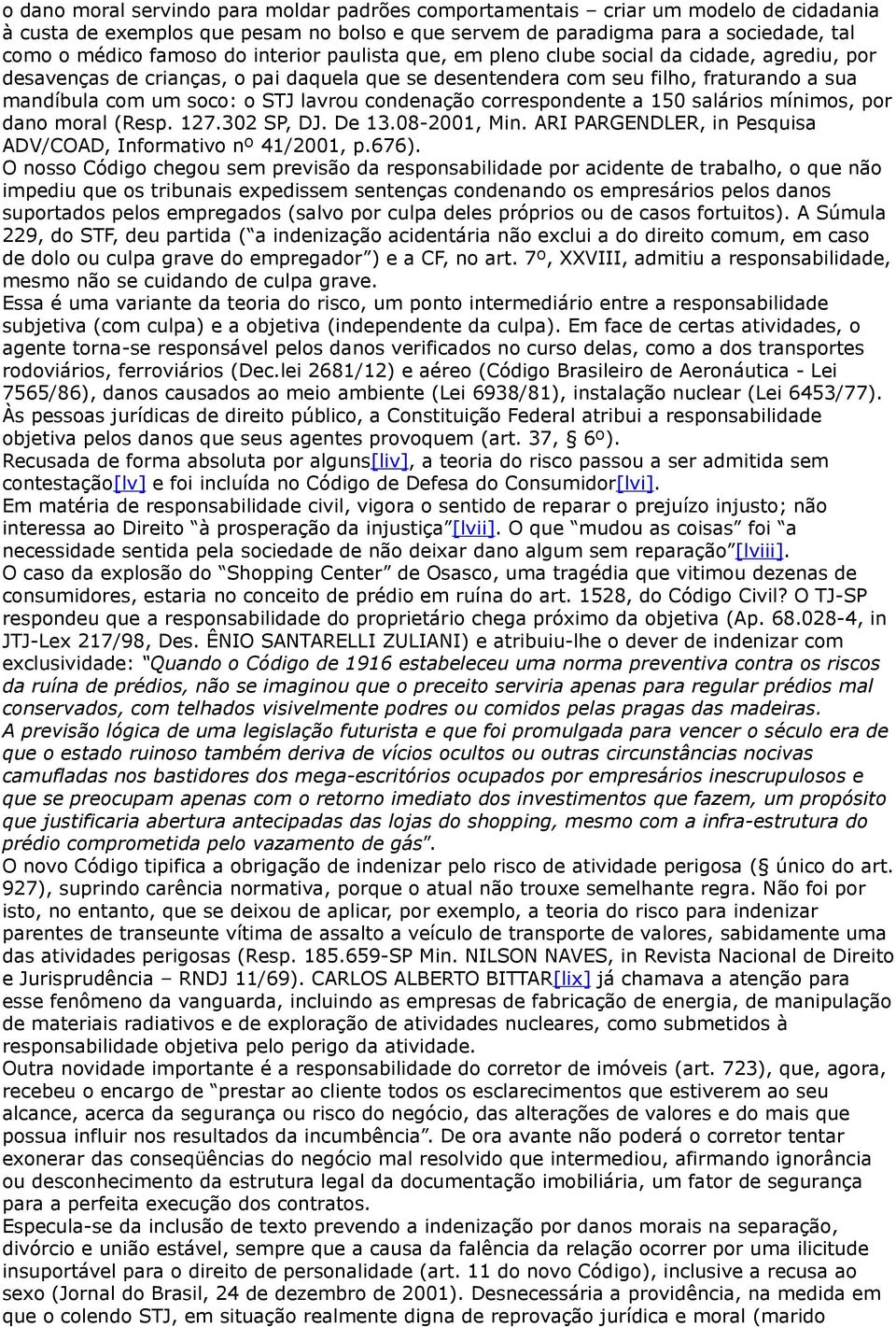 condenação correspondente a 150 salários mínimos, por dano moral (Resp. 127.302 SP, DJ. De 13.08-2001, Min. ARI PARGENDLER, in Pesquisa ADV/COAD, Informativo nº 41/2001, p.676).