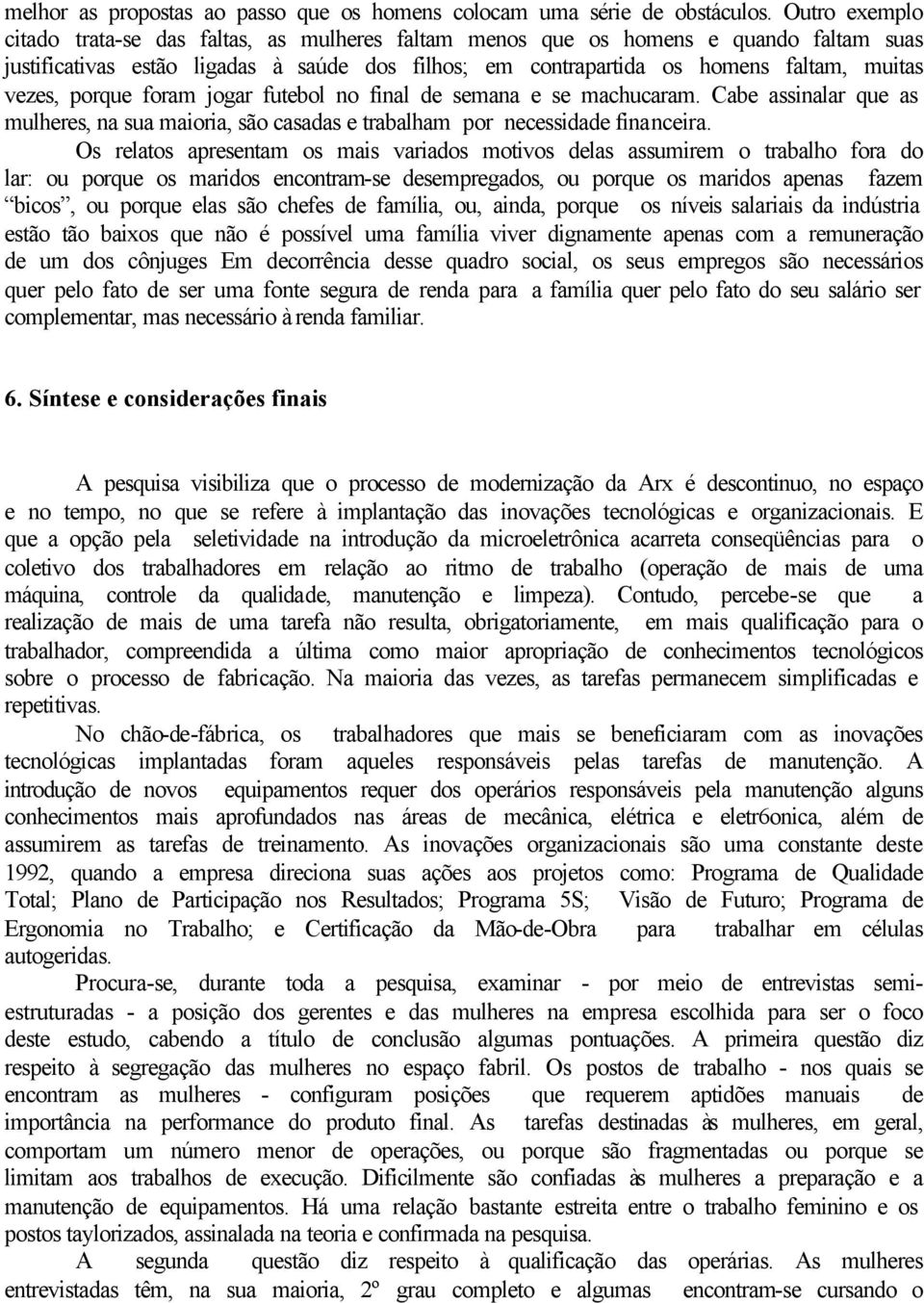 porque foram jogar futebol no final de semana e se machucaram. Cabe assinalar que as mulheres, na sua maioria, são casadas e trabalham por necessidade financeira.