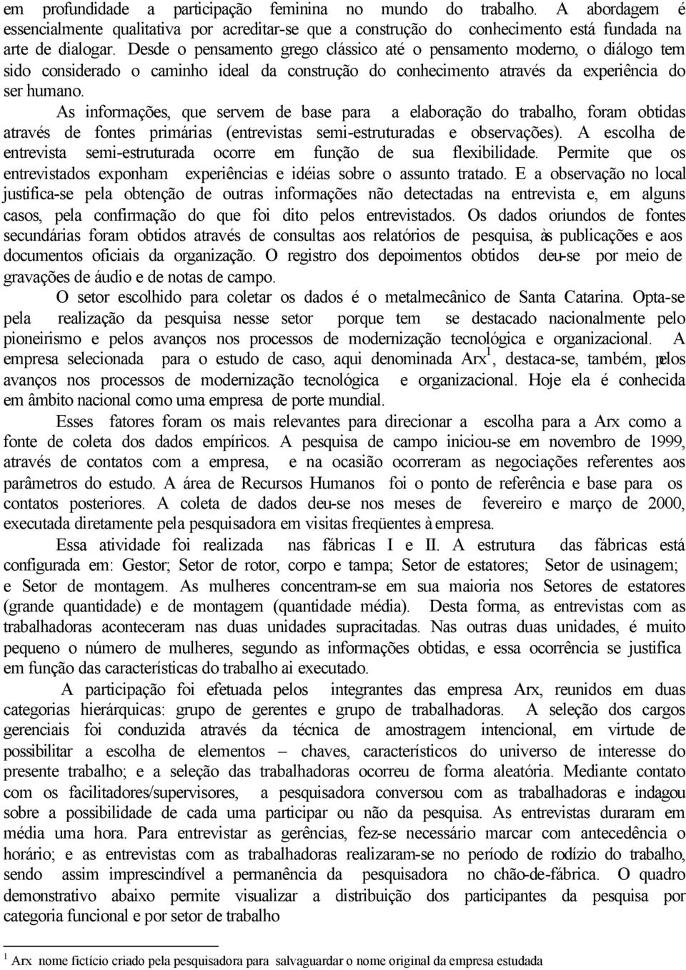 As informações, que servem de base para a elaboração do trabalho, foram obtidas através de fontes primárias (entrevistas semi-estruturadas e observações).