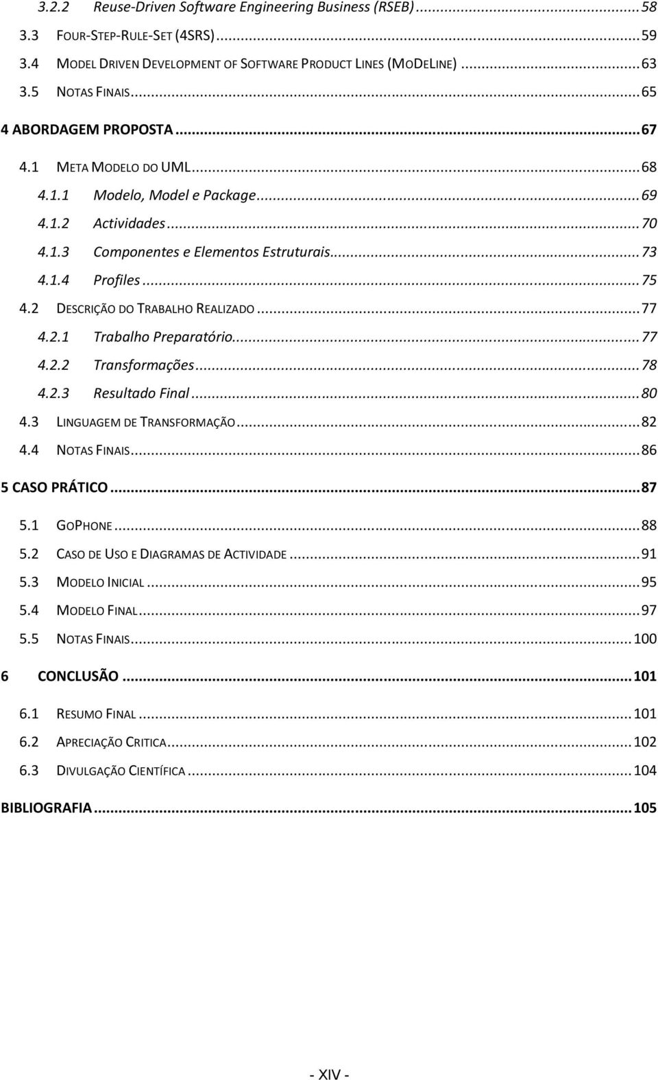 2 DESCRIÇÃO DO TRABALHO REALIZADO... 77 4.2.1 Trabalho Preparatório... 77 4.2.2 Transformações... 78 4.2.3 Resultado Final... 80 4.3 LINGUAGEM DE TRANSFORMAÇÃO... 82 4.4 NOTAS FINAIS.