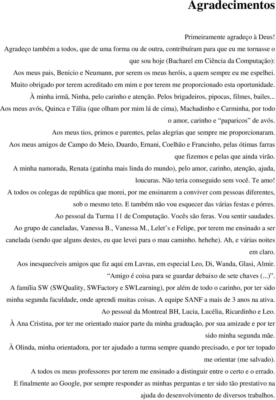 heróis, a quem sempre eu me espelhei. Muito obrigado por terem acreditado em mim e por terem me proporcionado esta oportunidade. À minha irmã, Ninha, pelo carinho e atenção.