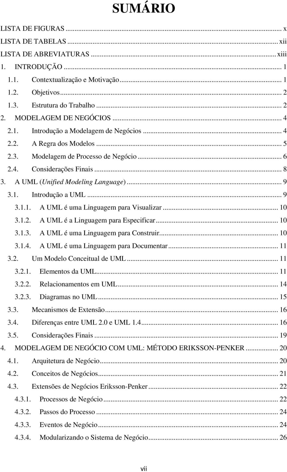 A UML (Unified Modeling Language)... 9 3.1. Introdução a UML... 9 3.1.1. A UML é uma Linguagem para Visualizar... 10 3.1.2. A UML é a Linguagem para Especificar... 10 3.1.3. A UML é uma Linguagem para Construir.