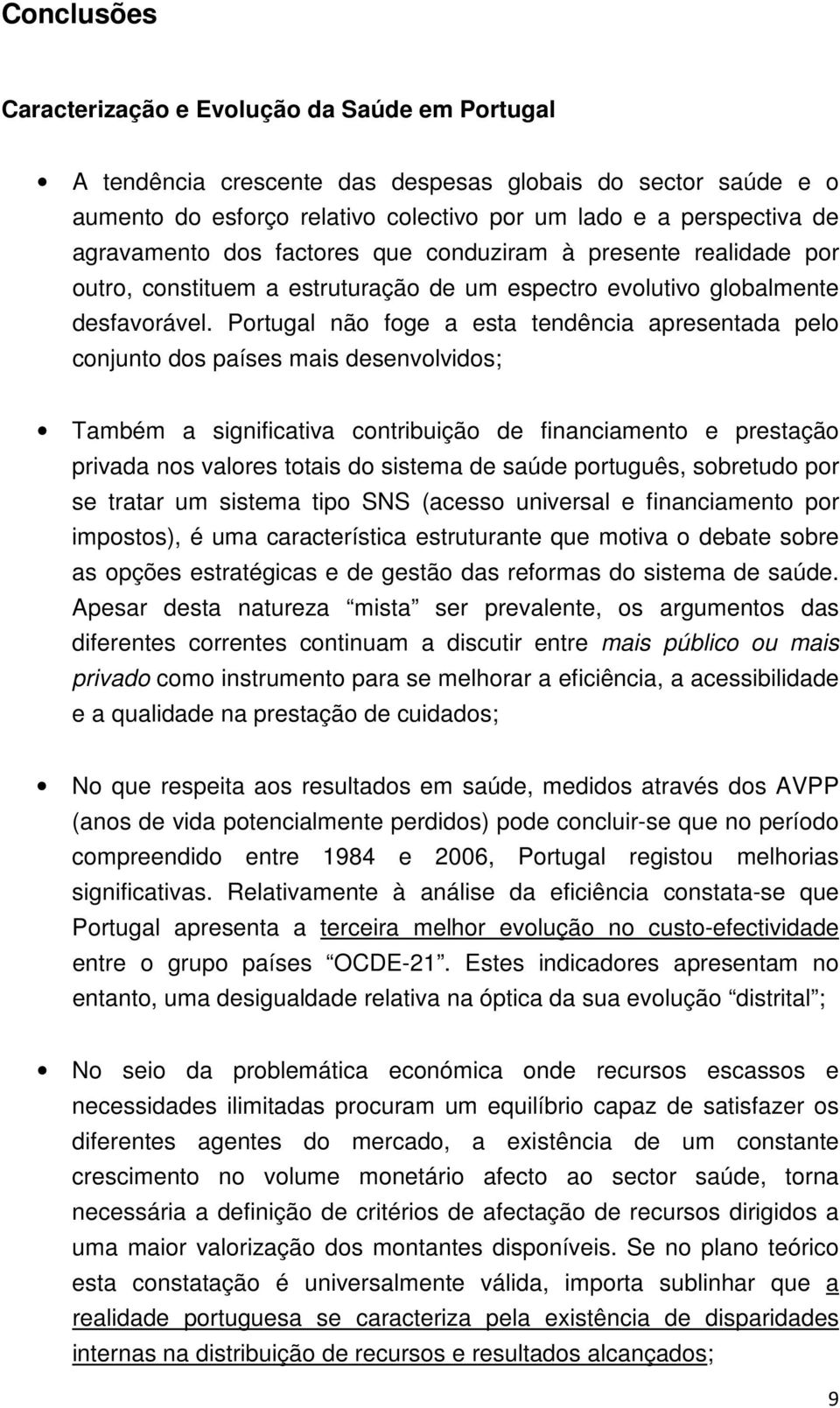 Portugal não foge a esta tendência apresentada pelo conjunto dos países mais desenvolvidos; Também a significativa contribuição de financiamento e prestação privada nos valores totais do sistema de