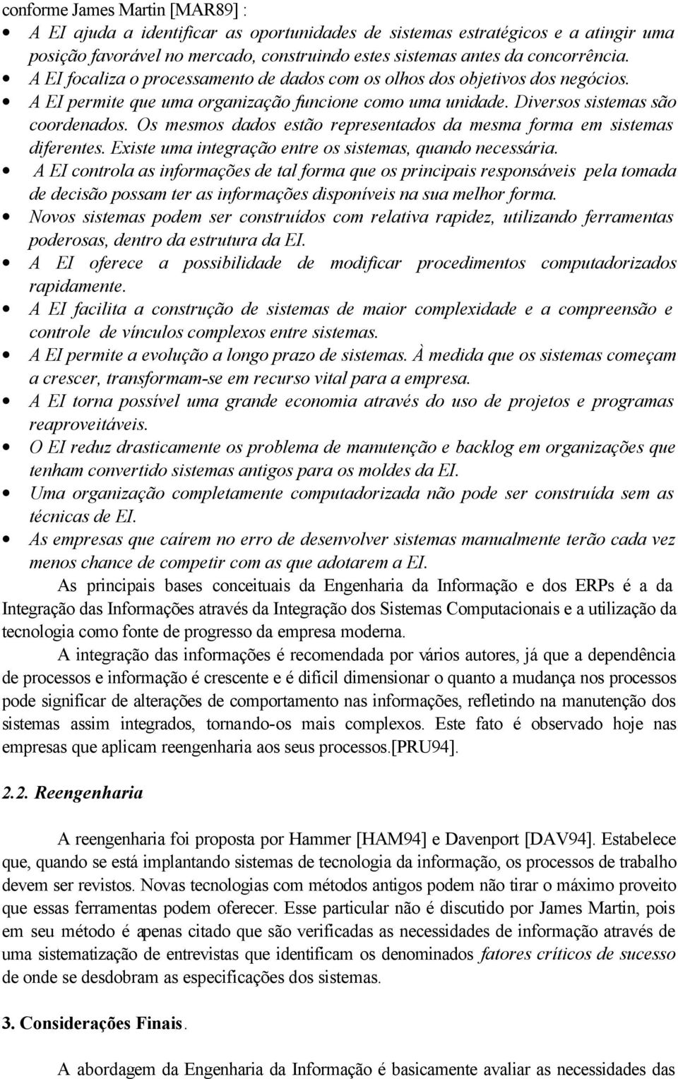 Os mesmos dados estão representados da mesma forma em sistemas diferentes. Existe uma integração entre os sistemas, quando necessária.