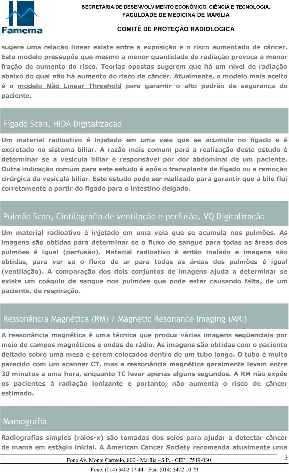 Atualmente, o modelo mais aceito é o modelo Não Linear Threshold para garantir o alto padrão de segurança do paciente.