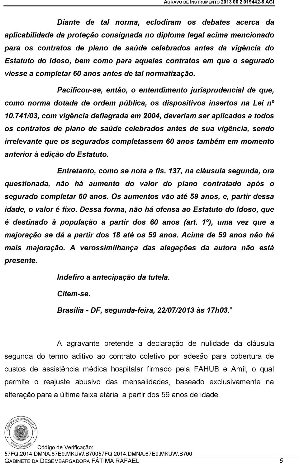 Pacificou-se, então, o entendimento jurisprudencial de que, como norma dotada de ordem pública, os dispositivos insertos na Lei nº 10.