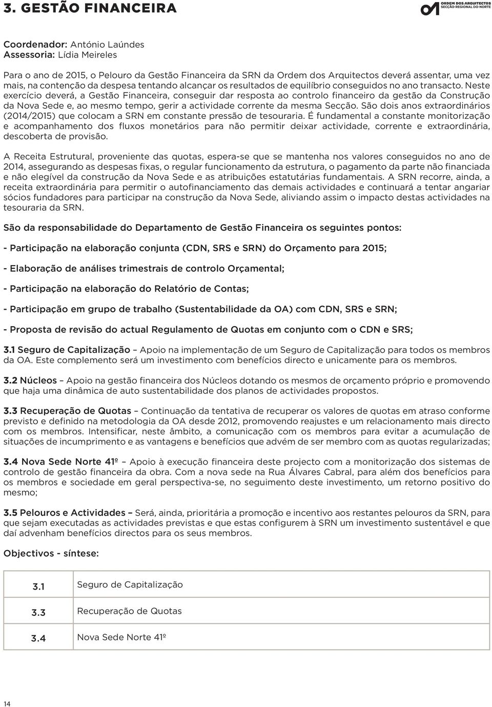 Neste exercício deverá, a Gestão Financeira, conseguir dar resposta ao controlo financeiro da gestão da Construção da Nova Sede e, ao mesmo tempo, gerir a actividade corrente da mesma Secção.