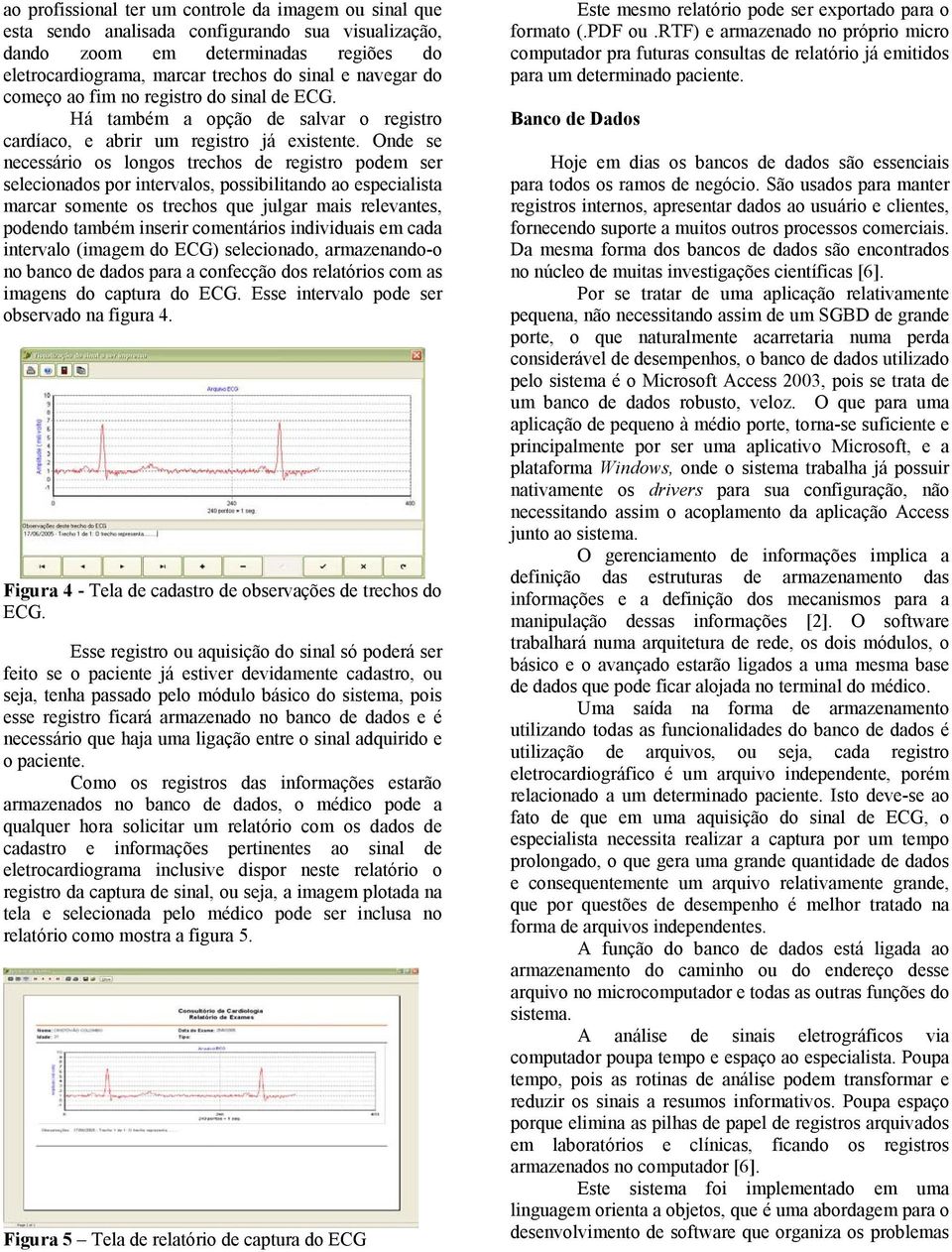 Onde se necessário os longos trechos de registro podem ser selecionados por intervalos, possibilitando ao especialista marcar somente os trechos que julgar mais relevantes, podendo também inserir