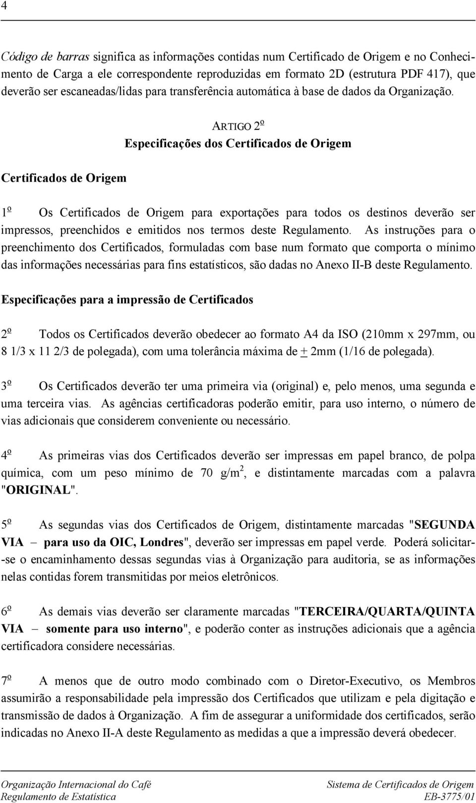 ARTIGO 2 o Especificações dos Certificados de Origem Certificados de Origem 1 o Os Certificados de Origem para exportações para todos os destinos deverão ser impressos, preenchidos e emitidos nos