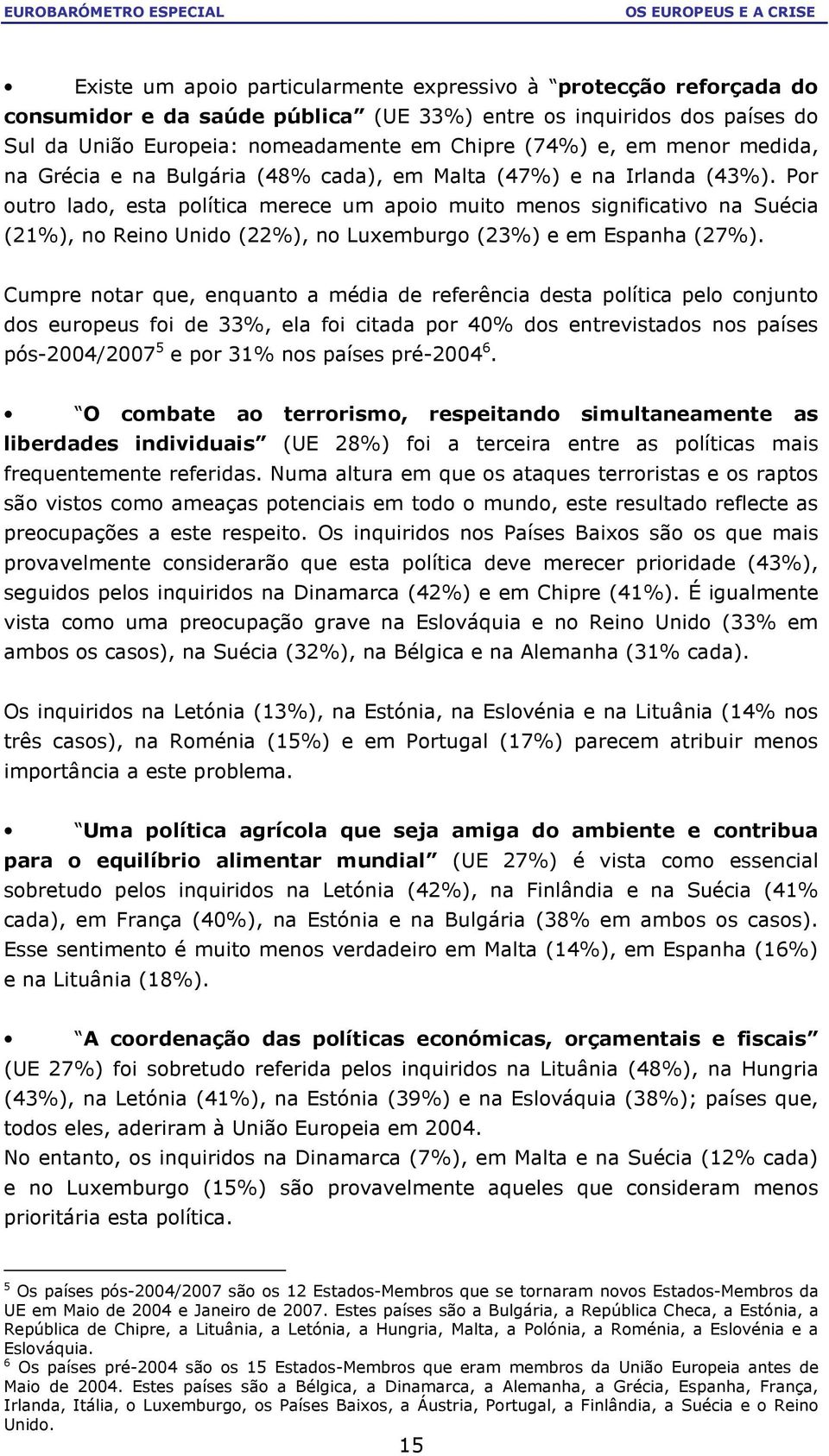 Por outro lado, esta política merece um apoio muito menos significativo na Suécia (21%), no Reino Unido (22%), no Luxemburgo (23%) e em Espanha (27%).