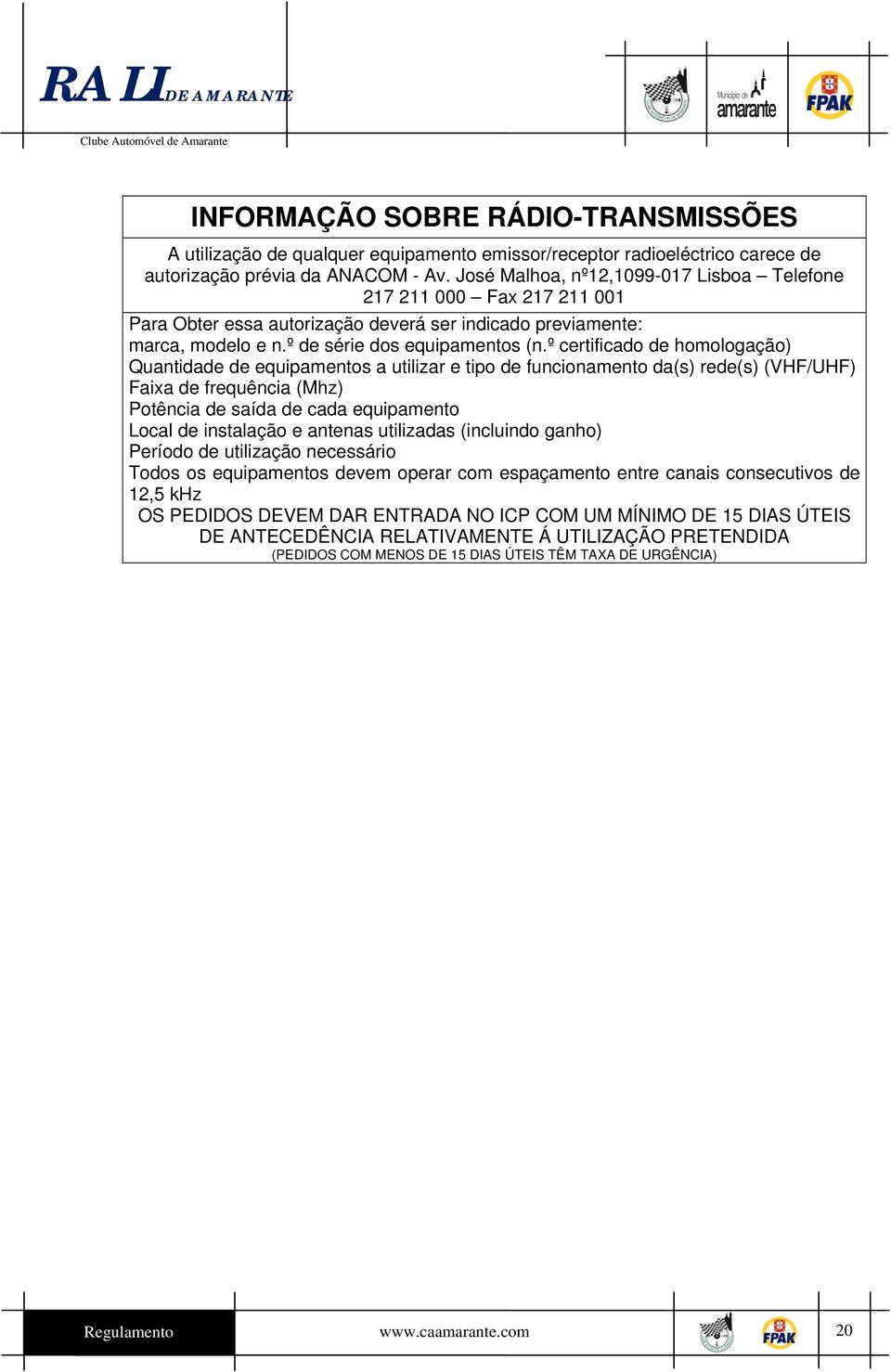 º certificado de homologação) Quantidade de equipamentos a utilizar e tipo de funcionamento da(s) rede(s) (VHF/UHF) Faixa de frequência (Mhz) Potência de saída de cada equipamento Local de instalação