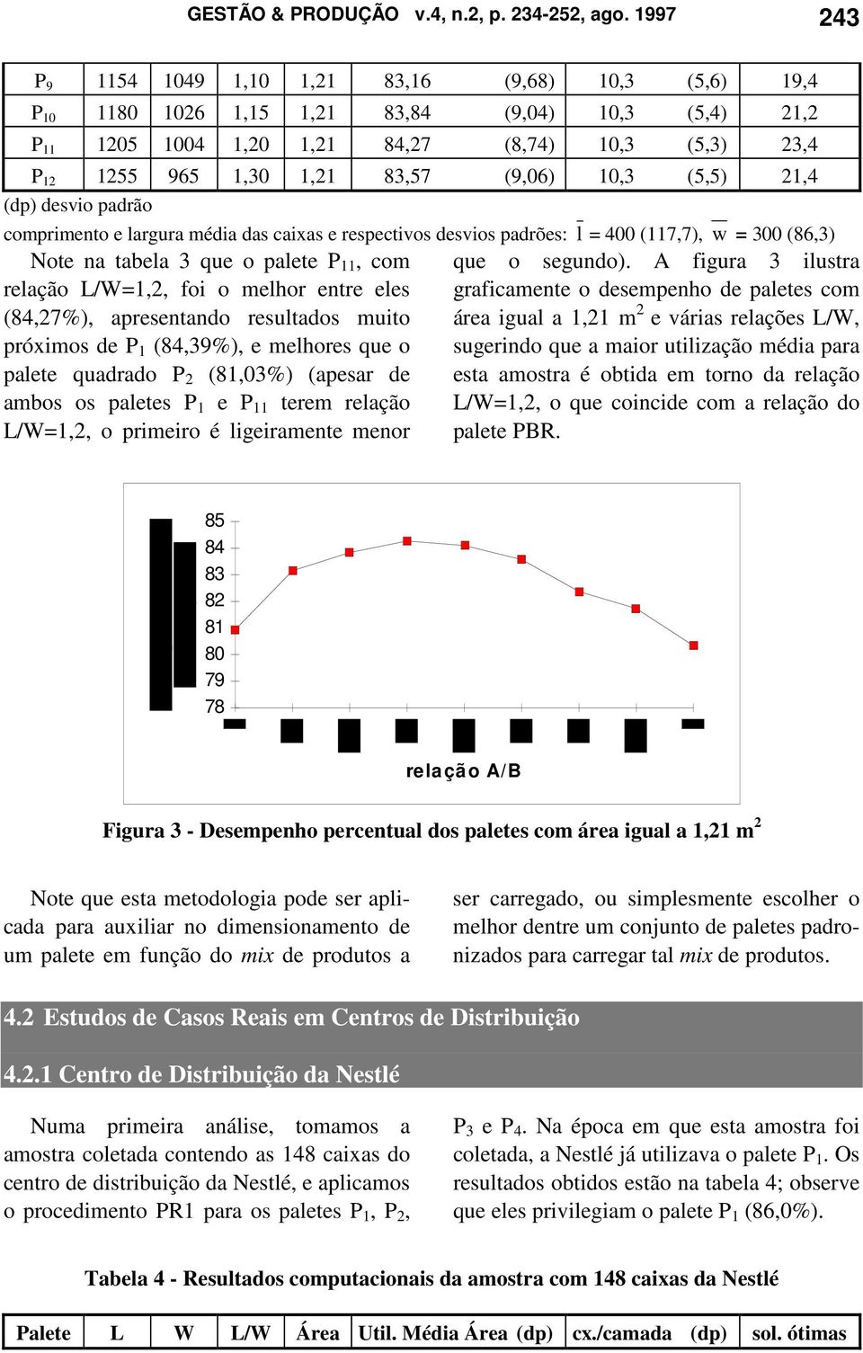 (9,06) 10,3 (5,5) 21,4 comprimento e largura média das caixas e respectivos desvios padrões: l = 400 (117,7), w = 300 (86,3) Note na tabela 3 que o palete P 11, com que o segundo).