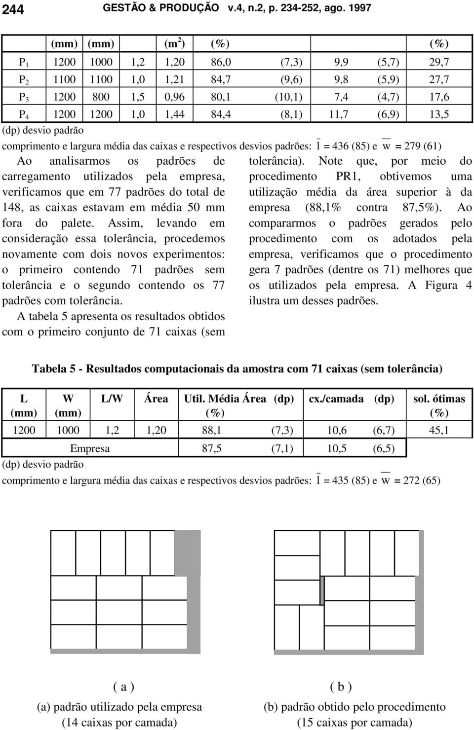 (6,9) 13,5 comprimento e largura média das caixas e respectivos desvios padrões: l = 436 (85) e w = 279 (61) Ao analisarmos os padrões de tolerância).