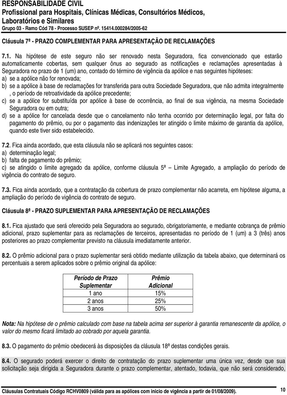 Seguradora no prazo de 1 (um) ano, contado do término de vigência da apólice e nas seguintes hipóteses: a) se a apólice não for renovada; b) se a apólice à base de reclamações for transferida para