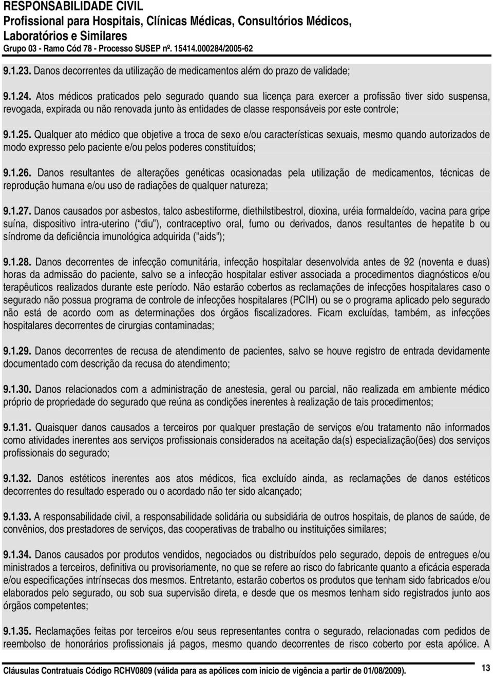 9.1.25. Qualquer ato médico que objetive a troca de sexo e/ou características sexuais, mesmo quando autorizados de modo expresso pelo paciente e/ou pelos poderes constituídos; 9.1.26.