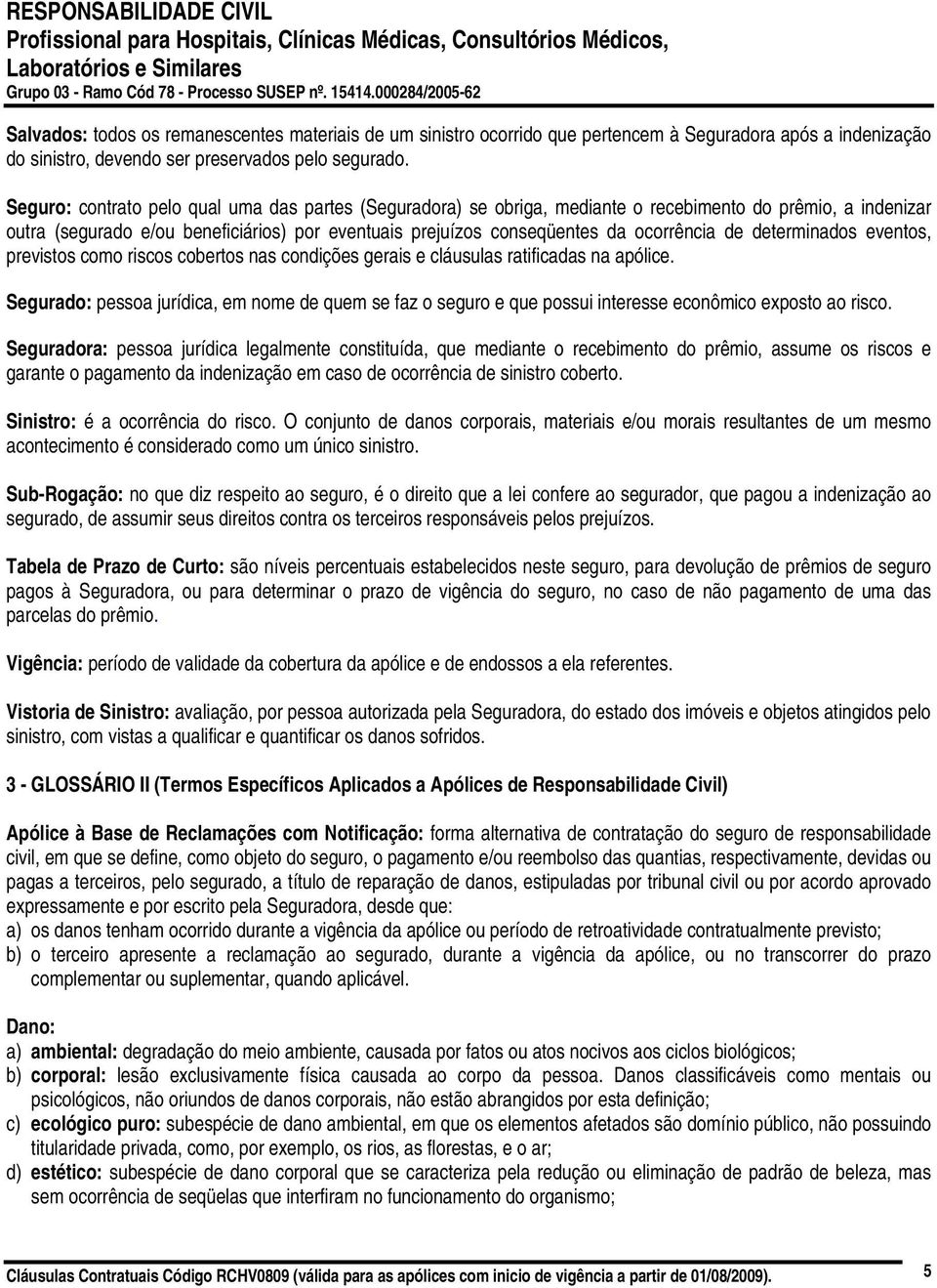 de determinados eventos, previstos como riscos cobertos nas condições gerais e cláusulas ratificadas na apólice.