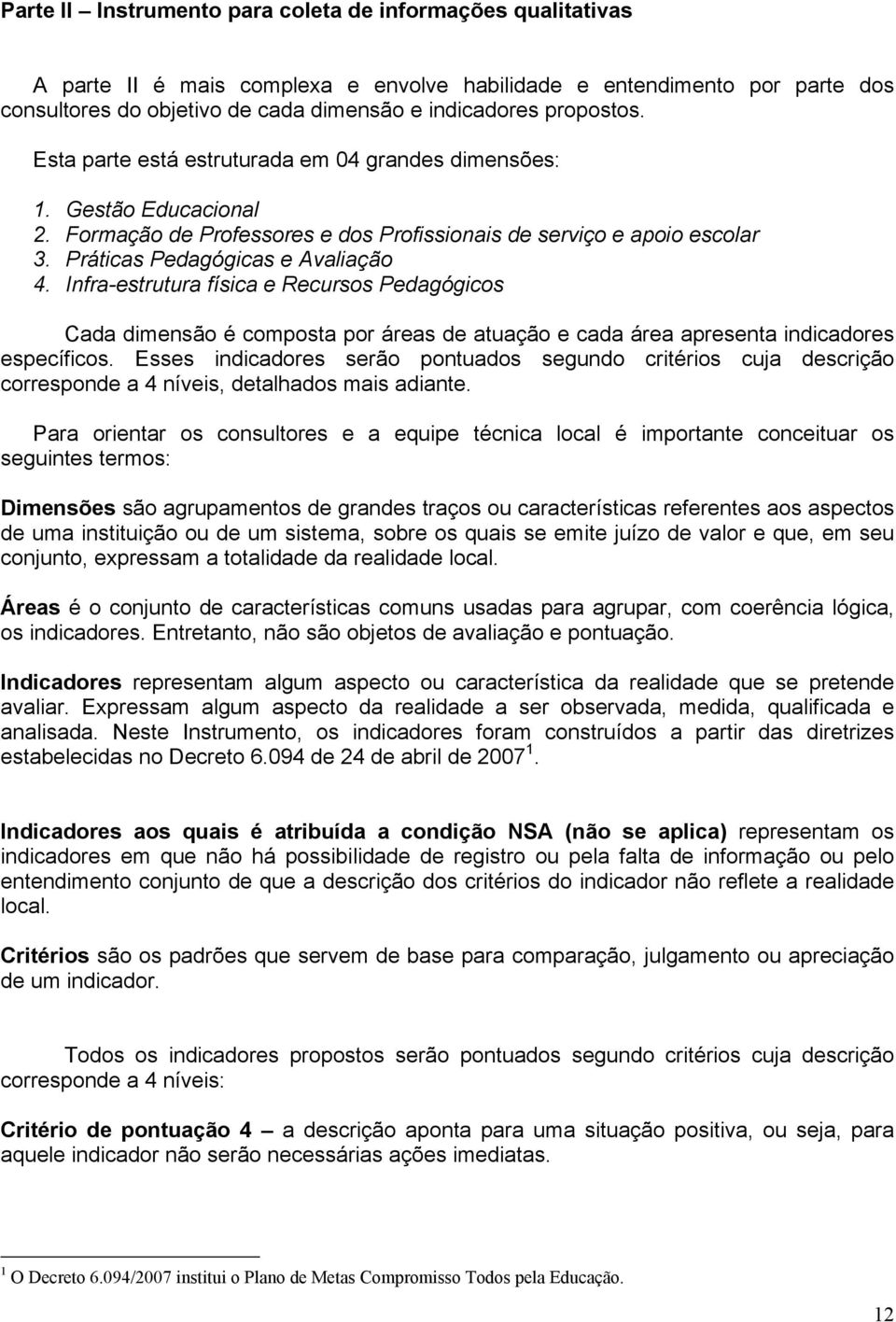 Infra-estrutura física e Recursos Pedagógicos Cada dimensão é composta por áreas de atuação e cada área apresenta indicadores específicos.