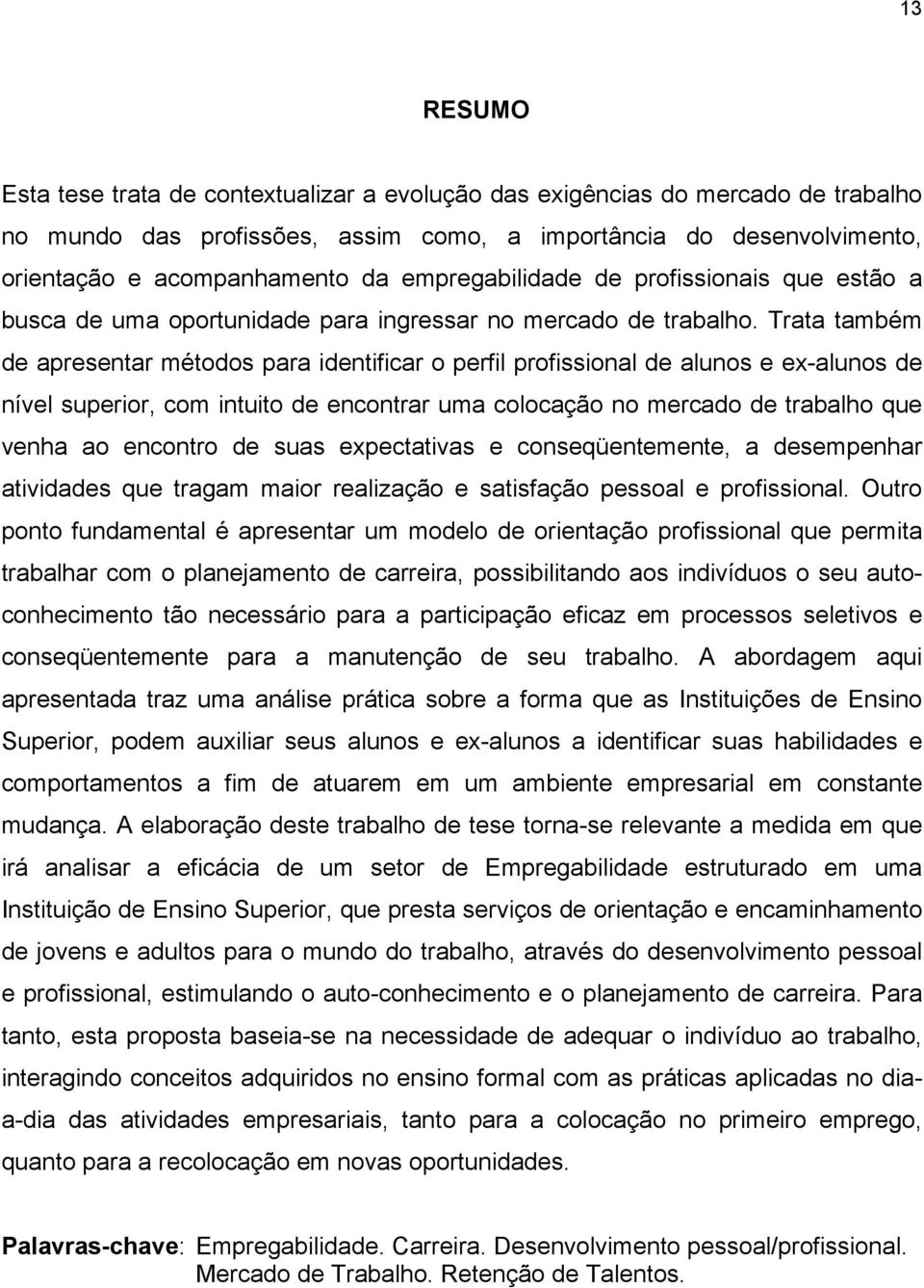 Trata também de apresentar métodos para identificar o perfil profissional de alunos e ex-alunos de nível superior, com intuito de encontrar uma colocação no mercado de trabalho que venha ao encontro