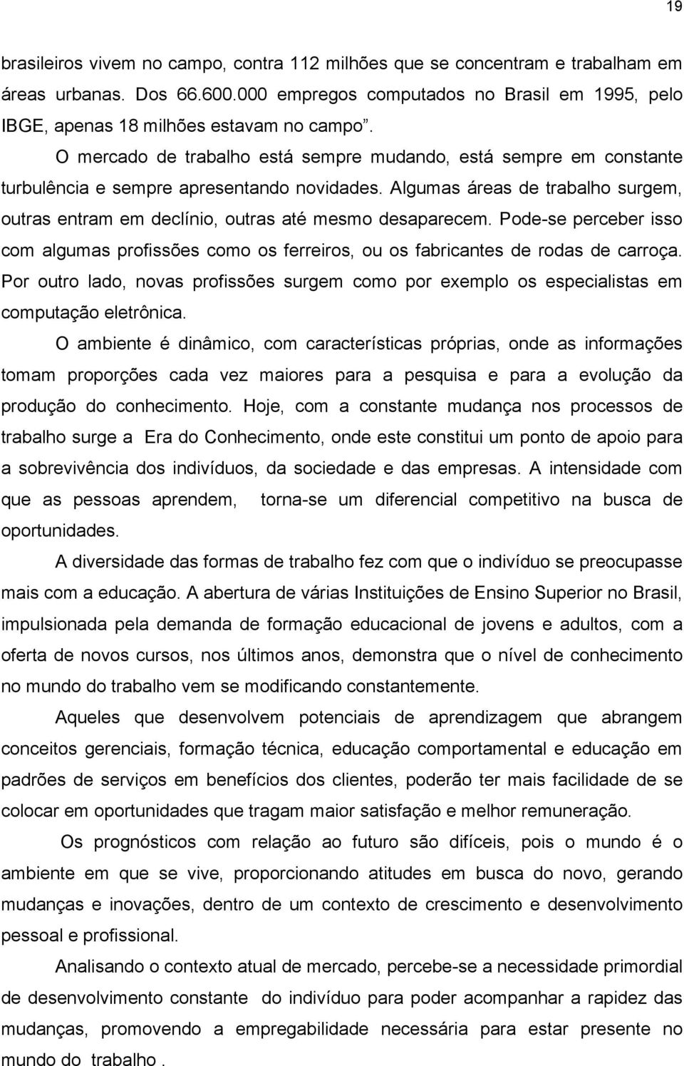 Algumas áreas de trabalho surgem, outras entram em declínio, outras até mesmo desaparecem. Pode-se perceber isso com algumas profissões como os ferreiros, ou os fabricantes de rodas de carroça.