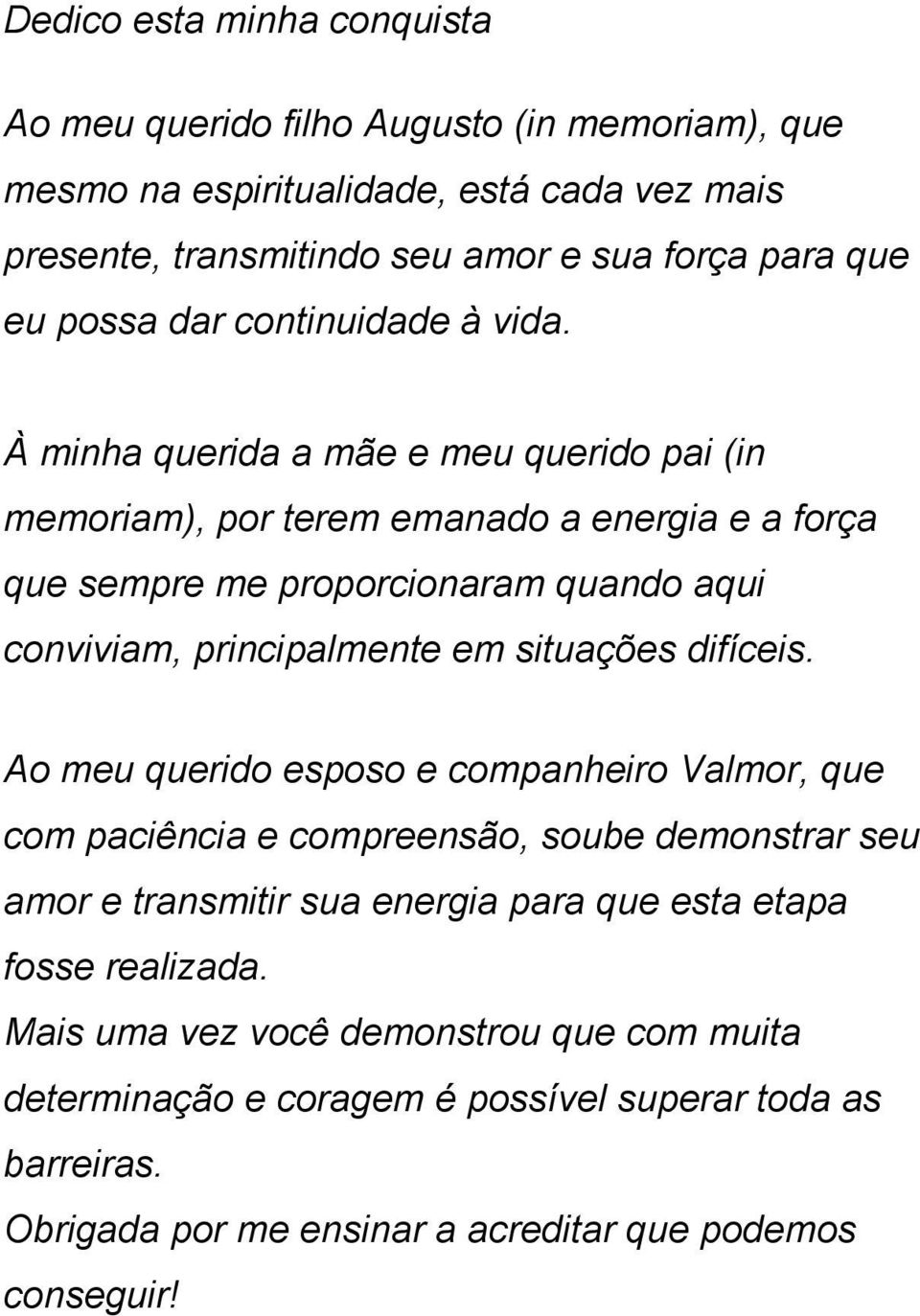 À minha querida a mãe e meu querido pai (in memoriam), por terem emanado a energia e a força que sempre me proporcionaram quando aqui conviviam, principalmente em situações