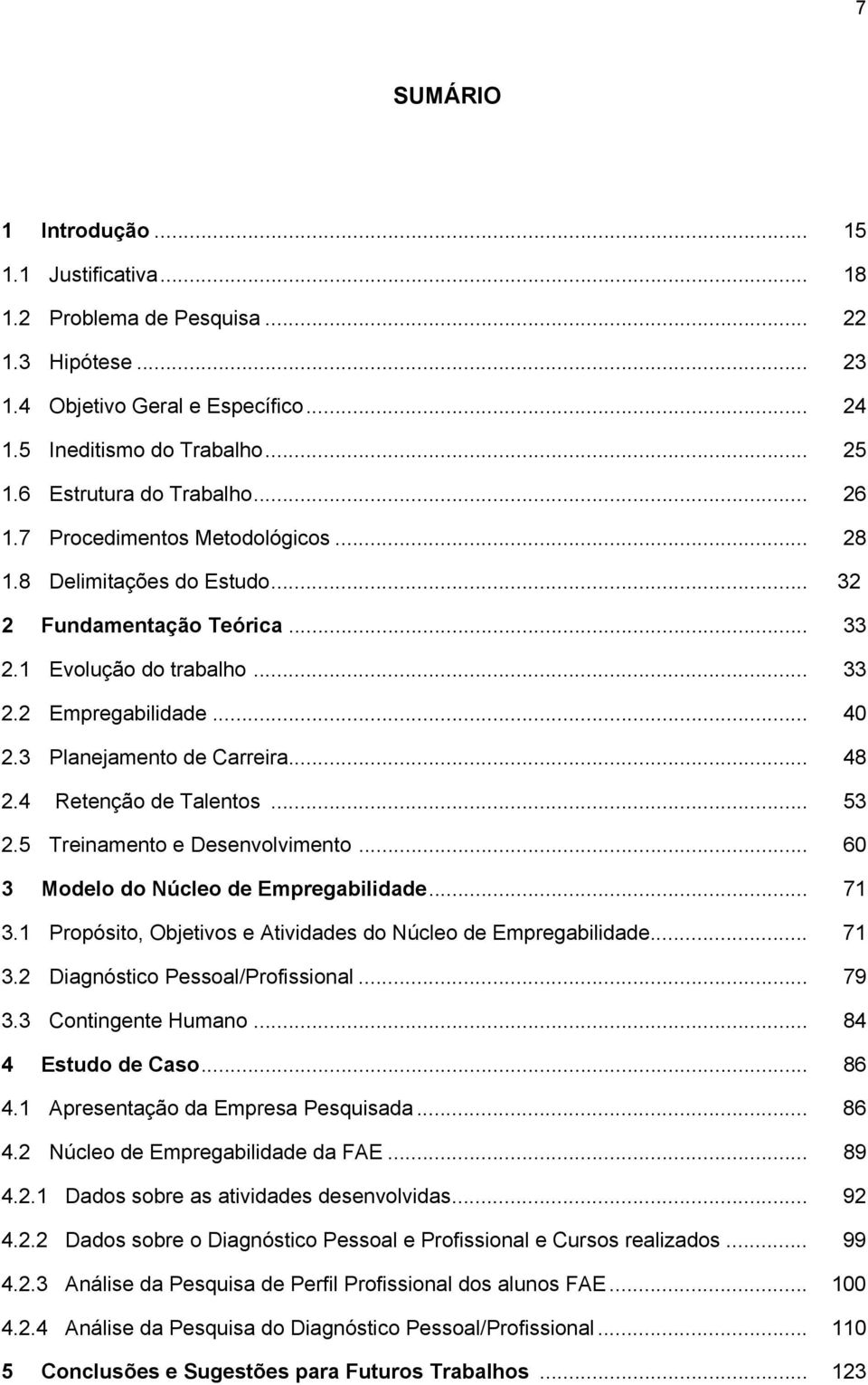 4 Retenção de Talentos... 53 2.5 Treinamento e Desenvolvimento... 60 3 Modelo do Núcleo de Empregabilidade... 71 3.1 Propósito, Objetivos e Atividades do Núcleo de Empregabilidade... 71 3.2 Diagnóstico Pessoal/Profissional.