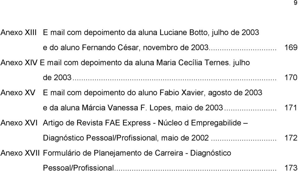 .. 170 Anexo XV E mail com depoimento do aluno Fabio Xavier, agosto de 2003 e da aluna Márcia Vanessa F. Lopes, maio de 2003.