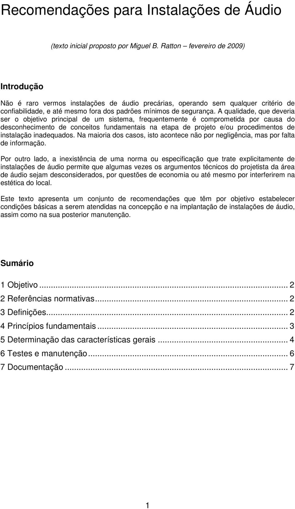 A qualidade, que deveria ser o objetivo principal de um sistema, frequentemente é comprometida por causa do desconhecimento de conceitos fundamentais na etapa de projeto e/ou procedimentos de