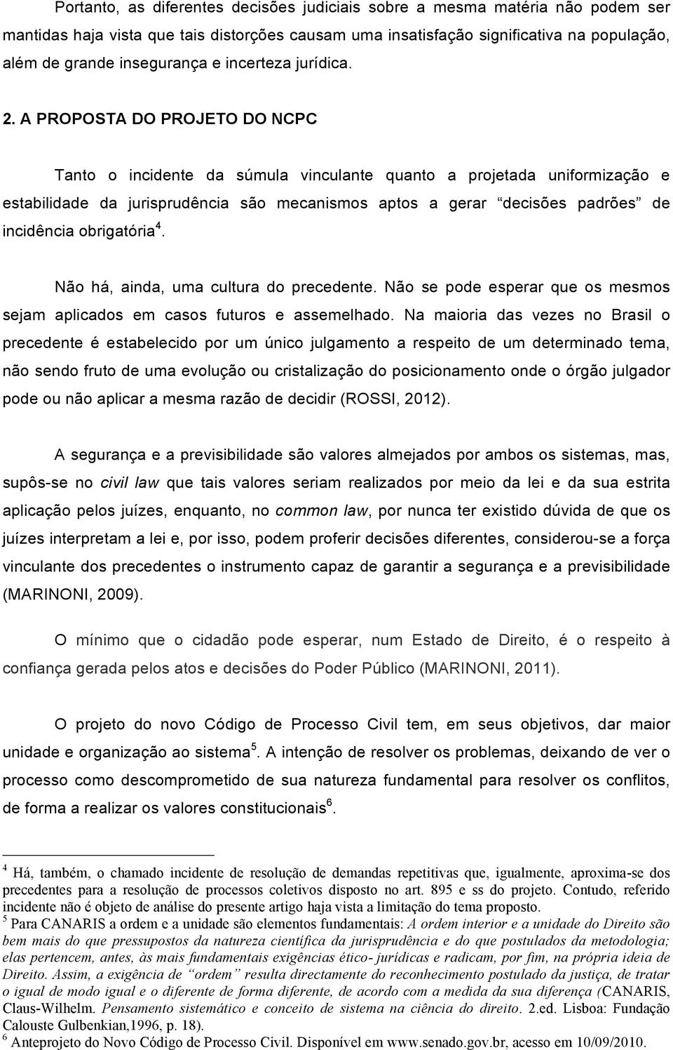 A PROPOSTA DO PROJETO DO NCPC Tanto o incidente da súmula vinculante quanto a projetada uniformização e estabilidade da jurisprudência são mecanismos aptos a gerar decisões padrões de incidência