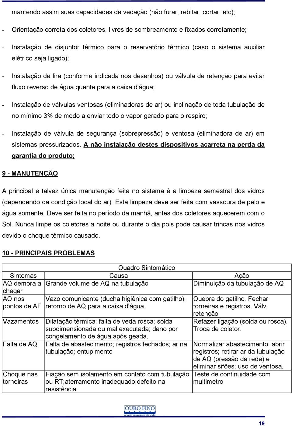 caixa d'água; - Instalação de válvulas ventosas (eliminadoras de ar) ou inclinação de toda tubulação de no mínimo 3% de modo a enviar todo o vapor gerado para o respiro; - Instalação de válvula de