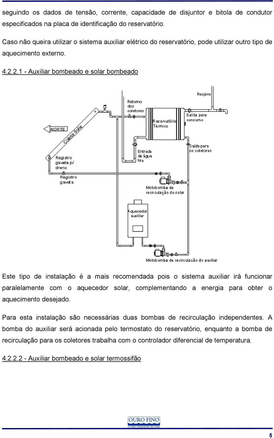 2.1 - Auxiliar bombeado e solar bombeado Este tipo de instalação é a mais recomendada pois o sistema auxiliar irá funcionar paralelamente com o aquecedor solar, complementando a energia para obter