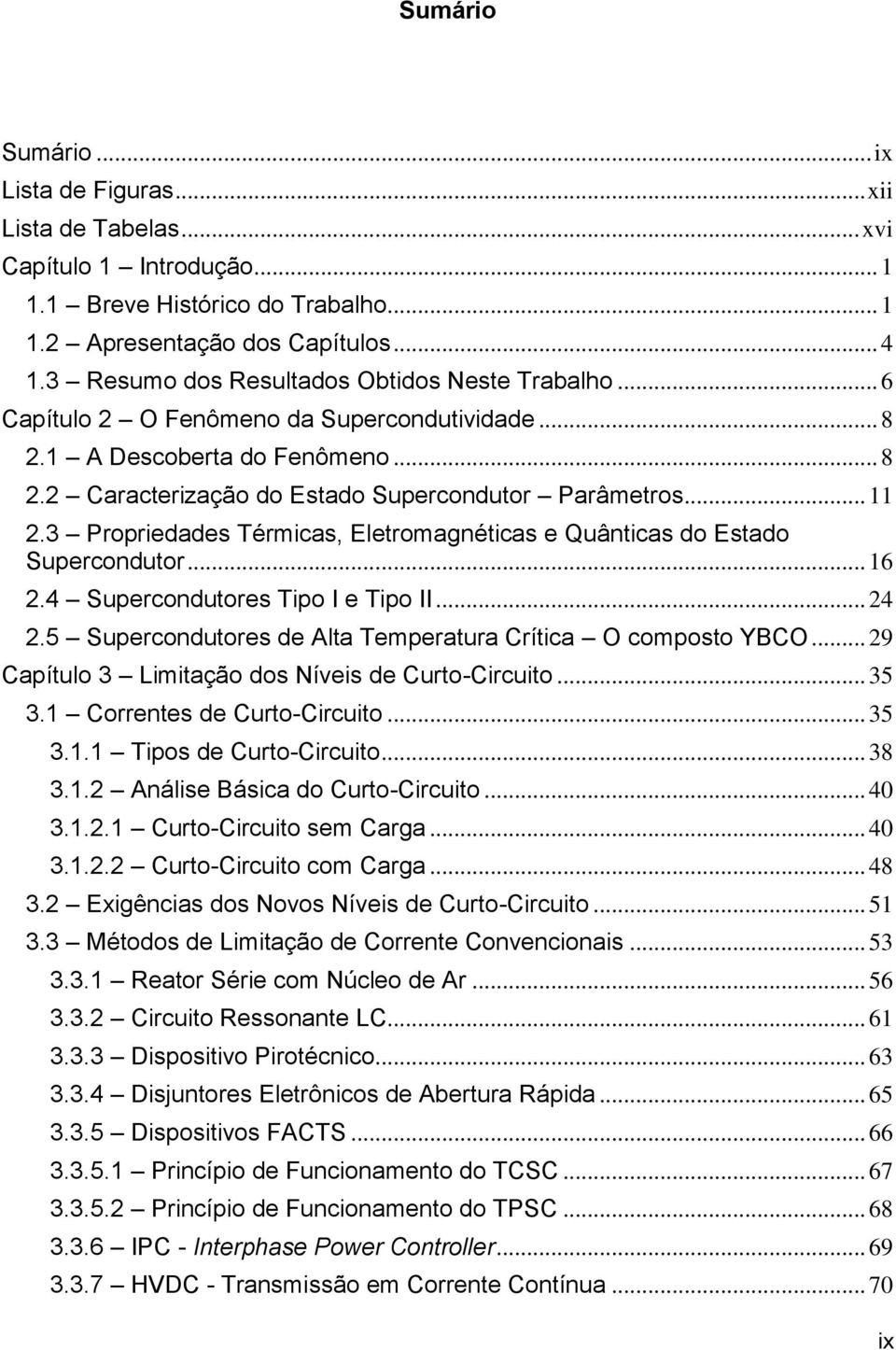 3 Propriedades Térmicas, Eletromagnéticas e Quânticas do Estado Supercondutor... 16 2.4 Supercondutores Tipo I e Tipo II... 24 2.5 Supercondutores de Alta Temperatura Crítica O composto YBCO.