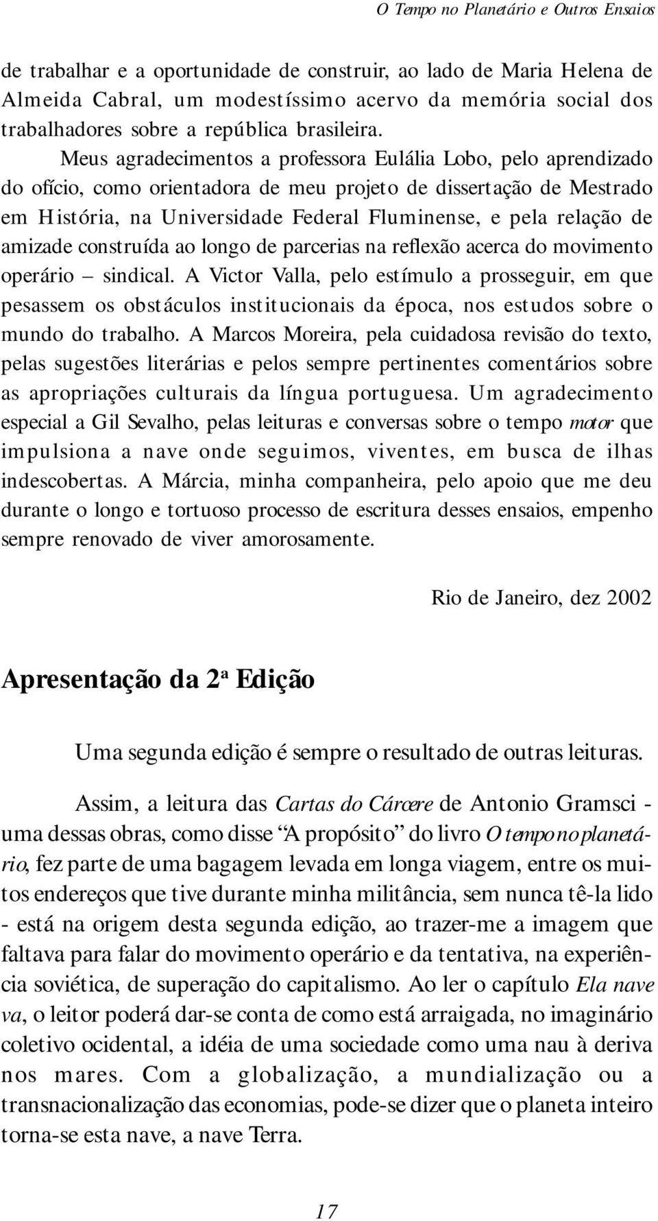 Meus agradecimentos a professora Eulália Lobo, pelo aprendizado do ofício, como orientadora de meu projeto de dissertação de Mestrado em História, na Universidade Federal Fluminense, e pela relação