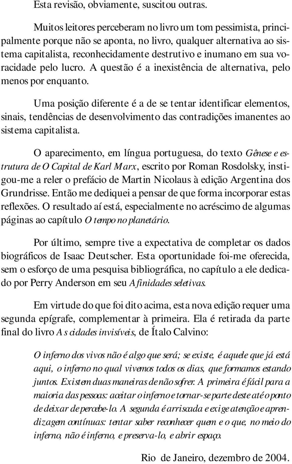 voracidade pelo lucro. A questão é a inexistência de alternativa, pelo menos por enquanto.