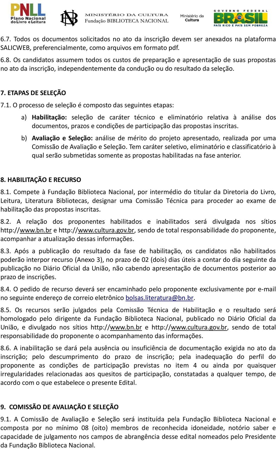 O processo de seleção é composto das seguintes etapas: a) Habilitação: seleção de caráter técnico e eliminatório relativa à análise dos documentos, prazos e condições de participação das propostas