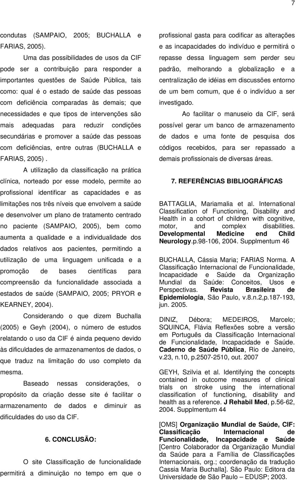 demais; que necessidades e que tipos de intervenções são mais adequadas para reduzir condições secundárias e promover a saúde das pessoas com deficiências, entre outras (BUCHALLA e FARIAS, 2005).