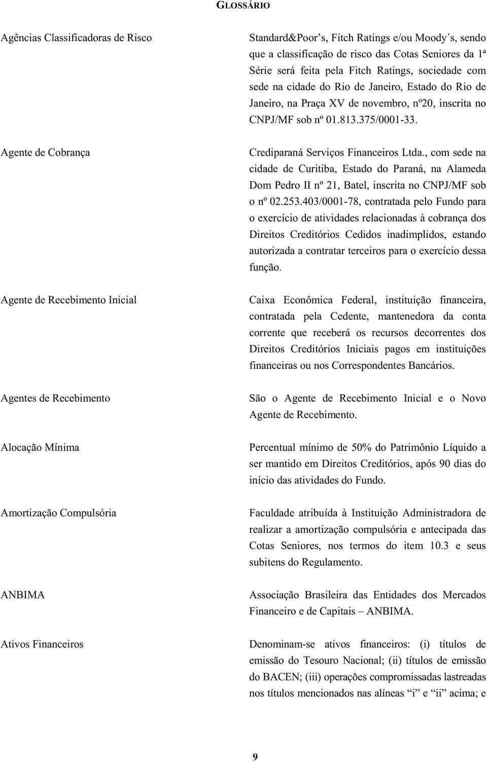 , com sede na cidade de Curitiba, Estado do Paraná, na Alameda Dom Pedro II nº 21, Batel, inscrita no CNPJ/MF sob o nº 02.253.